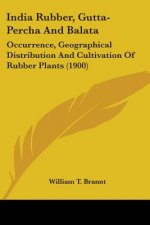 India Rubber, Gutta-Percha And Balata: Occurrence, Geographical Distribution And Cultivation Of Rubber Plants (1900)