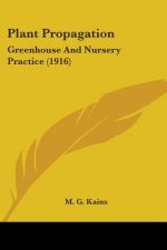 Plant Propagation: Greenhouse And Nursery Practice (1916)