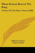 When Boston Braved The King: A Story Of Tea-Party Times (1899)