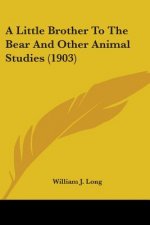 A Little Brother To The Bear And Other Animal Studies (1903)