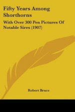 Fifty Years Among Shorthorns: With Over 300 Pen Pictures Of Notable Sires (1907)