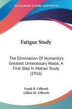 Fatigue Study: The Elimination Of Humanity's Greatest Unnecessary Waste; A First Step In Motion Study (1916)