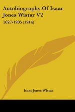 Autobiography Of Isaac Jones Wistar V2: 1827-1905 (1914)