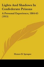 Lights And Shadows In Confederate Prisons: A Personal Experience, 1864-65 (1915)