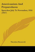 Americanism And Preparedness: Speeches July To November, 1916 (1917)