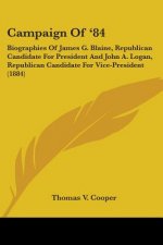 Campaign Of '84: Biographies Of James G. Blaine, Republican Candidate For President And John A. Logan, Republican Candidate For Vice-Pr