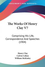 The Works Of Henry Clay V7: Comprising His Life, Correspondence And Speeches (1904)