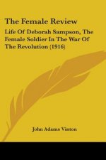 The Female Review: Life Of Deborah Sampson, The Female Soldier In The War Of The Revolution (1916)