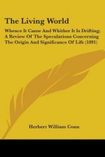 The Living World: Whence It Came And Whither It Is Drifting; A Review Of The Speculations Concerning The Origin And Significance Of Life
