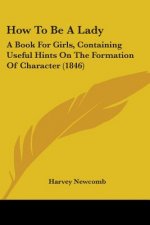 How To Be A Lady: A Book For Girls, Containing Useful Hints On The Formation Of Character (1846)