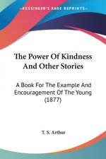 The Power Of Kindness And Other Stories: A Book For The Example And Encouragement Of The Young (1877)