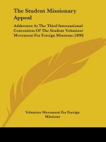 The Student Missionary Appeal: Addresses At The Third International Convention Of The Student Volunteer Movement For Foreign Missions (1898)