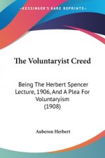 The Voluntaryist Creed: Being The Herbert Spencer Lecture, 1906, And A Plea For Voluntaryism (1908)
