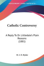 Catholic Controversy: A Reply To Dr. Littledale's Plain Reasons (1881)