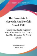 The Brownists In Norwich And Norfolk About 1580: Some New Facts, Together With A Treatise Of The Church And The Kingdom Of Christ (1920)