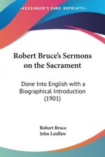Robert Bruce's Sermons on the Sacrament: Done Into English with a Biographical Introduction (1901)