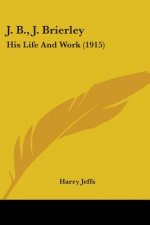J. B., J. Brierley: His Life And Work (1915)