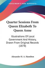 Quarter Sessions From Queen Elizabeth To Queen Anne: Illustrations Of Local Government And History, Drawn From Original Records (1878)