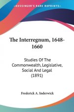The Interregnum, 1648-1660: Studies Of The Commonwealth, Legislative, Social And Legal (1891)
