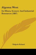 Algoma West: Its Mines, Scenery And Industrial Resources (1887)