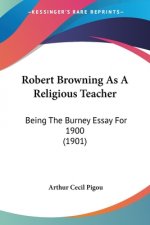 Robert Browning As A Religious Teacher: Being The Burney Essay For 1900 (1901)