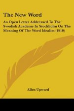 The New Word: An Open Letter Addressed To The Swedish Academy In Stockholm On The Meaning Of The Word Idealist (1910)