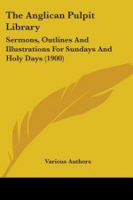 The Anglican Pulpit Library: Sermons, Outlines And Illustrations For Sundays And Holy Days (1900)