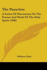 The Paraclete: A Series Of Discourses On The Person And Work Of The Holy Spirit (1900)