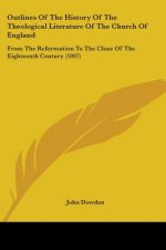 Outlines Of The History Of The Theological Literature Of The Church Of England: From The Reformation To The Close Of The Eighteenth Century (1897)
