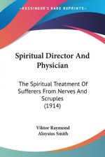 Spiritual Director And Physician: The Spiritual Treatment Of Sufferers From Nerves And Scruples (1914)