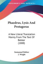 Phaedrus, Lysis And Protagoras: A New Literal Translation Mainly From The Text Of Bekker (1888)