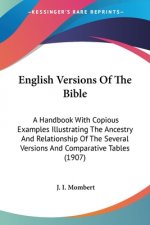 English Versions Of The Bible: A Handbook With Copious Examples Illustrating The Ancestry And Relationship Of The Several Versions And Comparative Ta