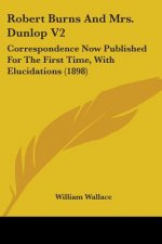 Robert Burns and Mrs. Dunlop V2: Correspondence Now Published for the First Time, with Elucidations (1898)