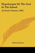 Hypolympia Or The God In The Island: An Ironic Fantasy (1901)