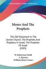 Moses And The Prophets: The Old Testament In The Jewish Church; The Prophets And Prophecy In Israel; The Prophets Of Israel (1883)