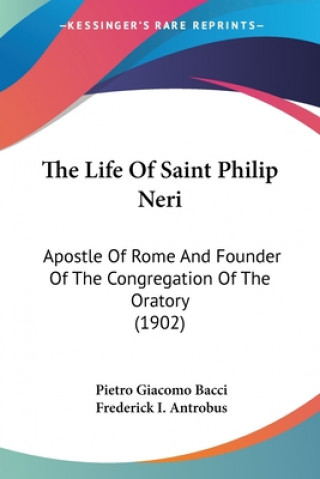 The Life Of Saint Philip Neri: Apostle Of Rome And Founder Of The Congregation Of The Oratory (1902)