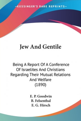 Jew And Gentile: Being A Report Of A Conference Of Israelites And Christians Regarding Their Mutual Relations And Welfare (1890)