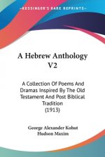 A Hebrew Anthology V2: A Collection Of Poems And Dramas Inspired By The Old Testament And Post Biblical Tradition (1913)