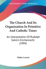 The Church And Its Organization In Primitive And Catholic Times: An Interpretation Of Rudolph Sohm's Kirchenrecht (1904)