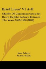 Brief Lives' V1 A-H: Chiefly Of Contemporaries Set Down By John Aubrey, Between The Years 1669-1696 (1898)