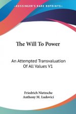 The Will To Power: An Attempted Transvaluation Of All Values V1: Books One And Two (1914)