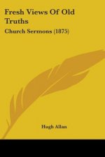 Fresh Views Of Old Truths: Church Sermons (1875)