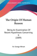 The Origin Of Human Reason: Being An Examination Of Recent Hypotheses Concerning It (1889)