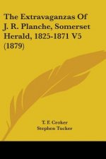 The Extravaganzas Of J. R. Planche, Somerset Herald, 1825-1871 V5 (1879)