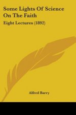 Some Lights Of Science On The Faith: Eight Lectures (1892)