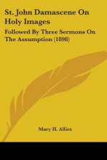 St. John Damascene On Holy Images: Followed By Three Sermons On The Assumption (1898)