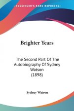 Brighter Years: The Second Part Of The Autobiography Of Sydney Watson (1898)
