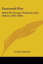 Eastward Hoe: Made By George Chapman And Others, 1605 (1605)
