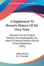 A Supplement To Burnet's History Of My Own Time: Derived From His Original Memoirs, His Autobiography, His Letters To Admiral Herbert And His Private