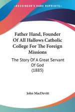 Father Hand, Founder Of All Hallows Catholic College For The Foreign Missions: The Story Of A Great Servant Of God (1885)